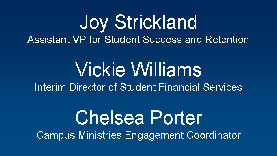 Joy Strickland Assistant VP for Student Success and Retention Vickie Williams Interim Director of