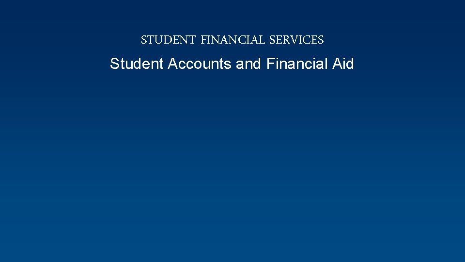 STUDENT FINANCIAL SERVICES Student Accounts and Financial Aid 