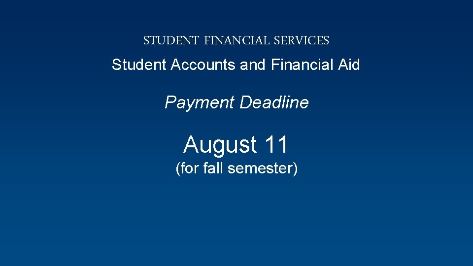 STUDENT FINANCIAL SERVICES Student Accounts and Financial Aid Payment Deadline August 11 (for fall