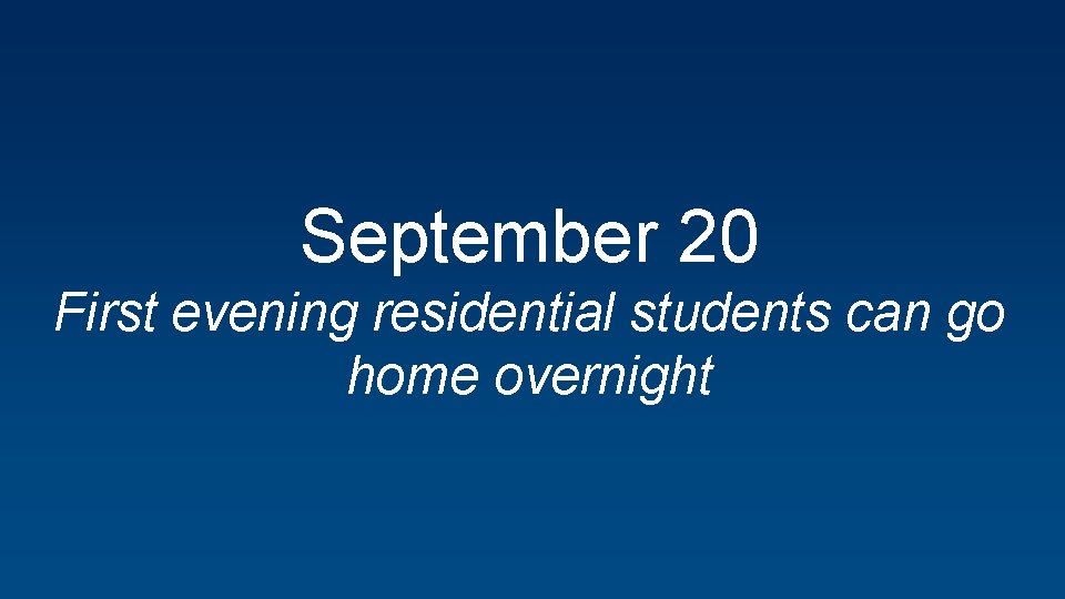 September 20 First evening residential students can go home overnight 