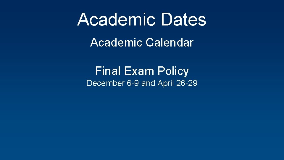 Academic Dates Academic Calendar Final Exam Policy December 6 -9 and April 26 -29