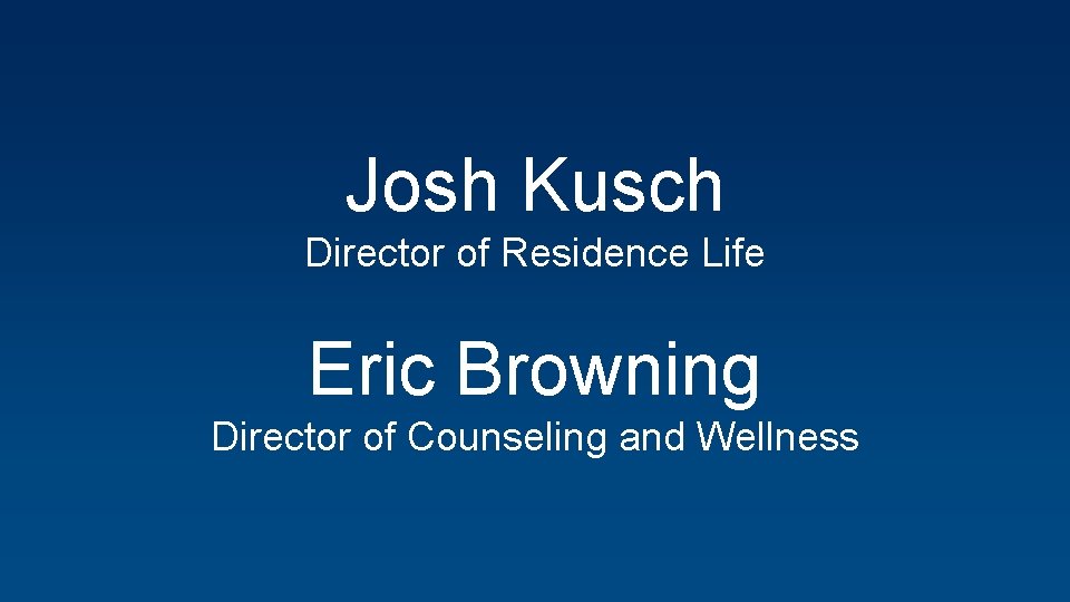 Josh Kusch Director of Residence Life Eric Browning Director of Counseling and Wellness 