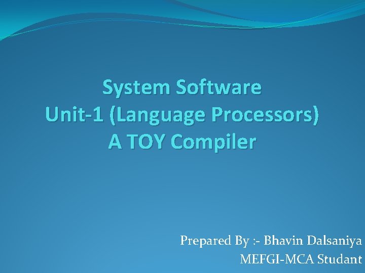 System Software Unit-1 (Language Processors) A TOY Compiler Prepared By : - Bhavin Dalsaniya