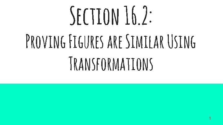 Section 16. 2: Proving Figures are Similar Using Transformations 1 