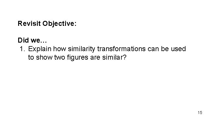 Revisit Objective: Did we… 1. Explain how similarity transformations can be used to show