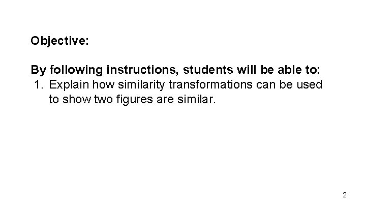 Objective: By following instructions, students will be able to: 1. Explain how similarity transformations