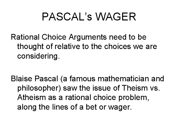 PASCAL’s WAGER Rational Choice Arguments need to be thought of relative to the choices PASCAL’s WAGER Rational Choice Arguments need to be thought of relative to the choices
