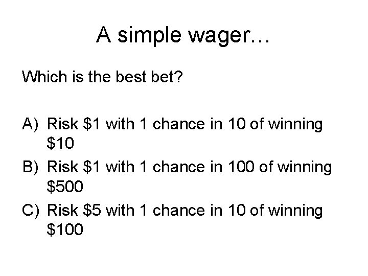 A simple wager… Which is the best bet? A) Risk $1 with 1 chance A simple wager… Which is the best bet? A) Risk $1 with 1 chance