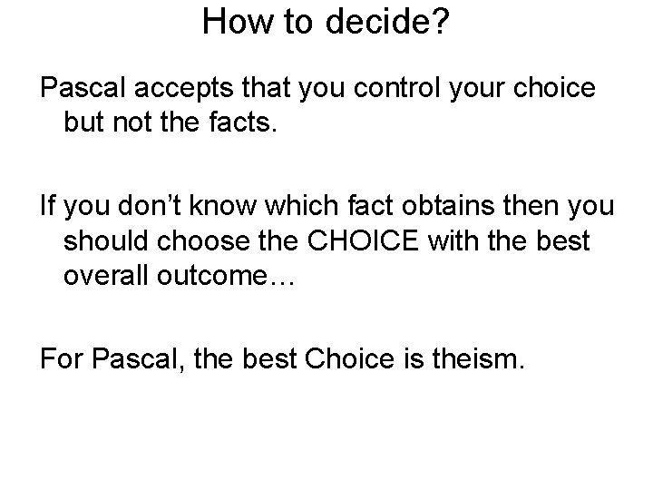 How to decide? Pascal accepts that you control your choice but not the facts. How to decide? Pascal accepts that you control your choice but not the facts.