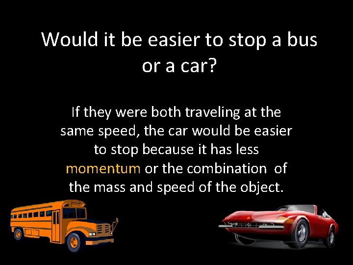 Would it be easier to stop a bus or a car? If they were