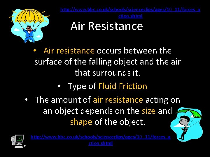 http: //www. bbc. co. uk/schools/scienceclips/ages/10_11/forces_a ction. shtml Air Resistance • Air resistance occurs between