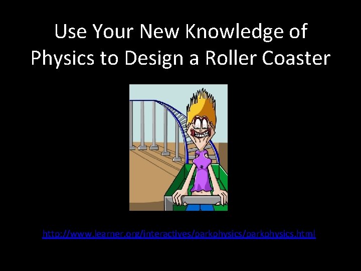 Use Your New Knowledge of Physics to Design a Roller Coaster http: //www. learner.