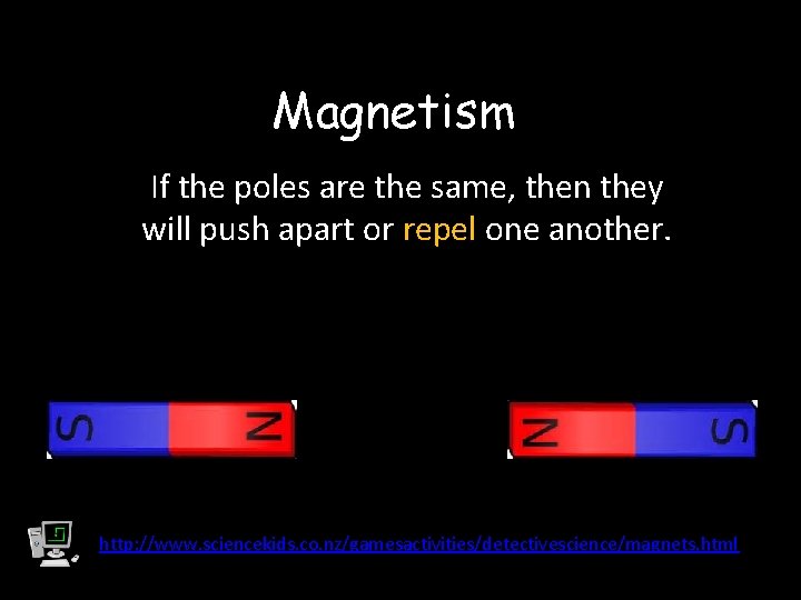 Magnetism If the poles are the same, then they will push apart or repel
