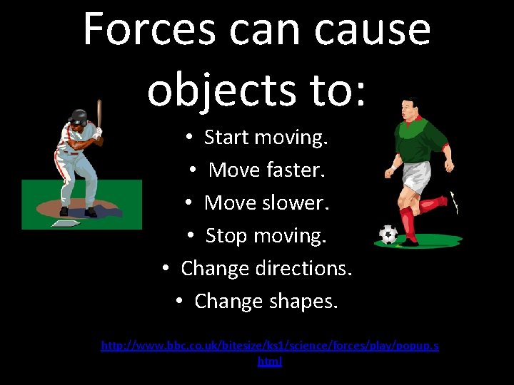 Forces can cause objects to: • Start moving. • Move faster. • Move slower.