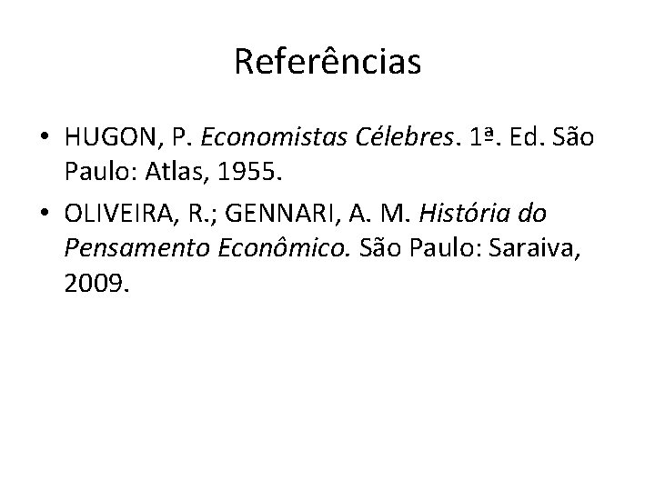 Referências • HUGON, P. Economistas Célebres. 1ª. Ed. São Paulo: Atlas, 1955. • OLIVEIRA,