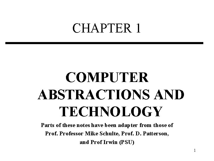 CHAPTER 1 COMPUTER ABSTRACTIONS AND TECHNOLOGY Parts of these notes have been adapter from