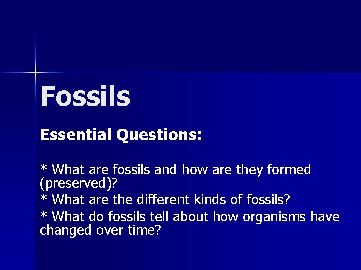 Fossils Essential Questions: * What are fossils and how are they formed (preserved)? *