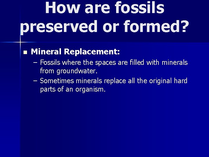 How are fossils preserved or formed? n Mineral Replacement: – Fossils where the spaces
