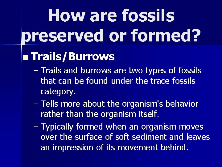 How are fossils preserved or formed? n Trails/Burrows – Trails and burrows are two