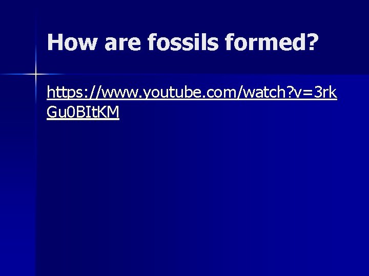 How are fossils formed? https: //www. youtube. com/watch? v=3 rk Gu 0 BIt. KM