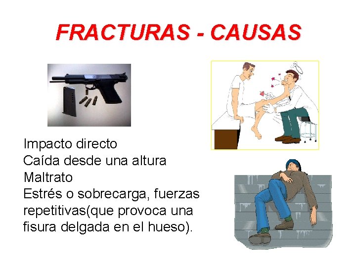 FRACTURAS - CAUSAS Impacto directo Caída desde una altura Maltrato Estrés o sobrecarga, fuerzas