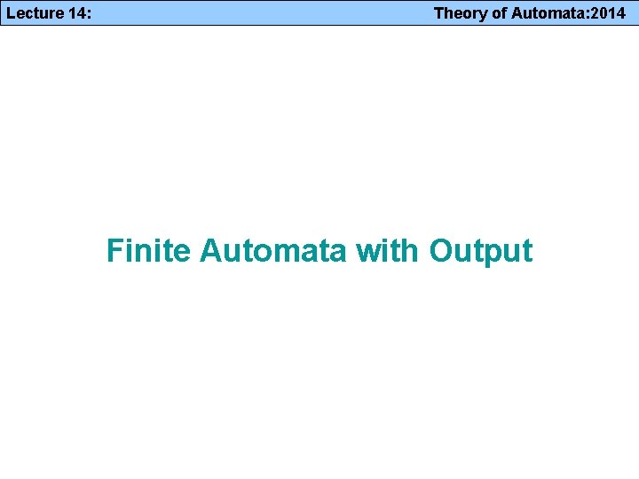 Lecture 14: Theory of Automata: 2014 Finite Automata with Output 