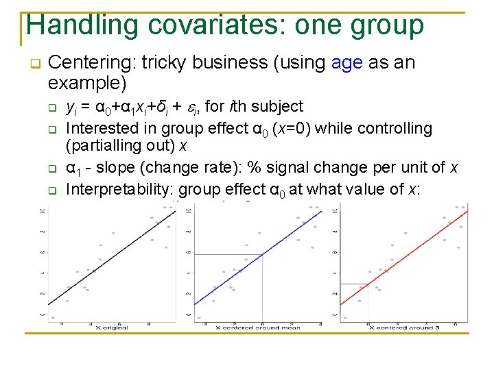 Handling covariates: one group q Centering: tricky business (using age as an example) q