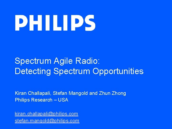 Spectrum Agile Radio: Detecting Spectrum Opportunities Kiran Challapali, Stefan Mangold and Zhun Zhong Philips