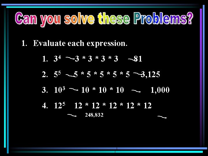 1. Evaluate each expression. 1. 34 3*3*3*3 2. 55 5*5*5 3. 103 10 *