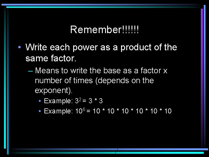 Remember!!!!!! • Write each power as a product of the same factor. – Means