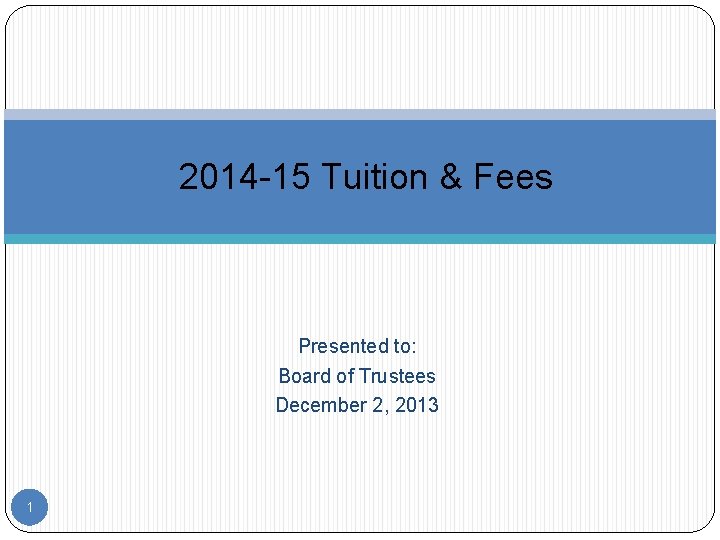 2014 -15 Tuition & Fees Presented to: Board of Trustees December 2, 2013 1