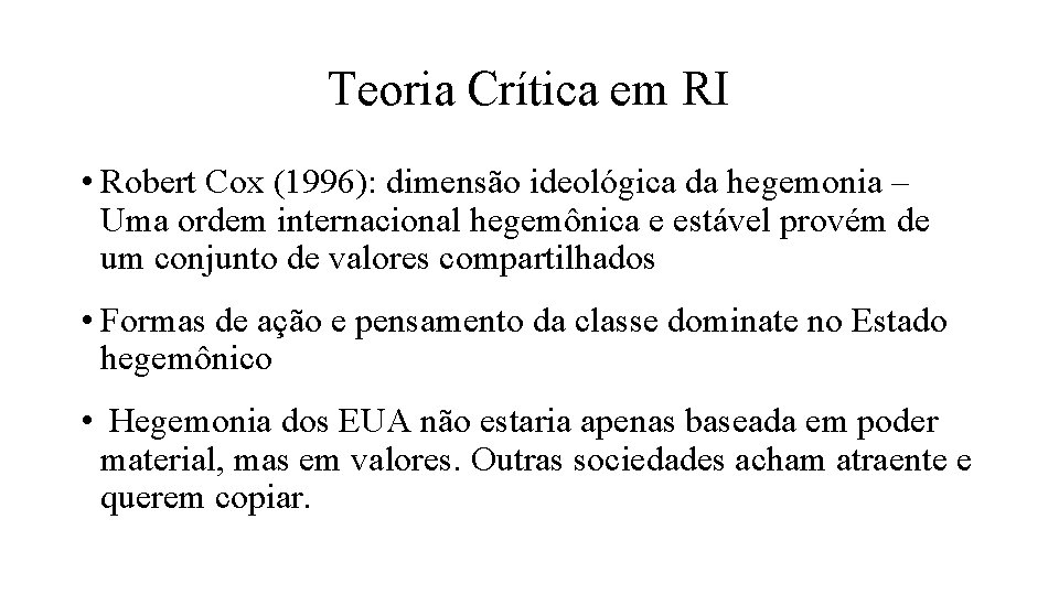 Teoria Crítica em RI • Robert Cox (1996): dimensão ideológica da hegemonia – Uma