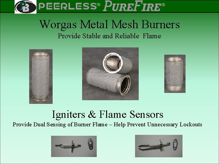 PEERLESS PINNACLE ® ® Rev 2 Worgas Metal Mesh Burners Provide Stable and Reliable