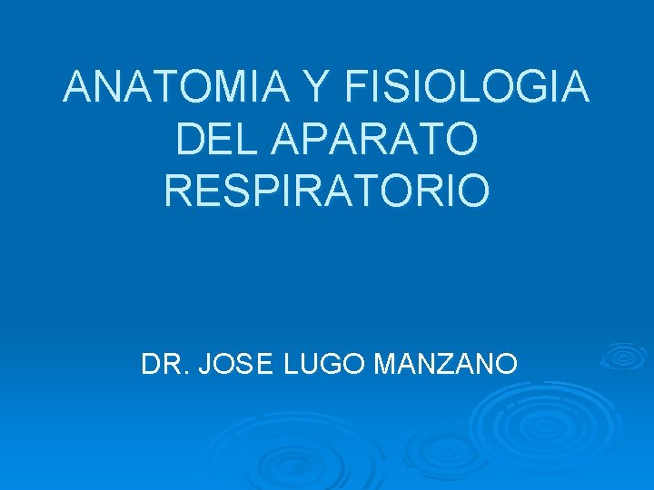ANATOMIA Y FISIOLOGIA DEL APARATO RESPIRATORIO DR. JOSE LUGO MANZANO 
