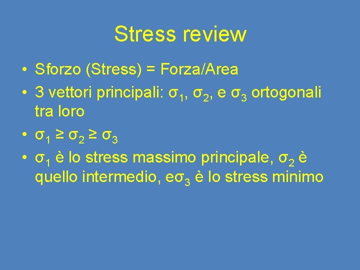 Stress review • Sforzo (Stress) = Forza/Area • 3 vettori principali: σ1, σ2, e