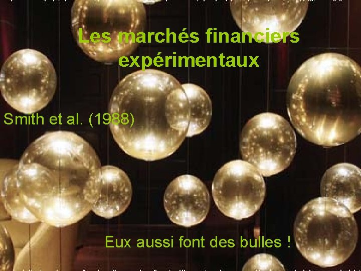 Les marchés financiers expérimentaux Smith et al. (1988) Eux aussi font des bulles !