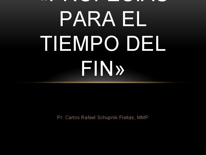  «PROFECÍAS PARA EL TIEMPO DEL FIN» Pr. Carlos Rafael Schupnik Fleitas, MMP 