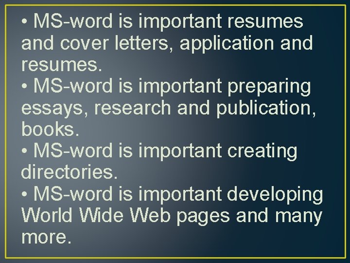  • MS-word is important resumes and cover letters, application and resumes. • MS-word