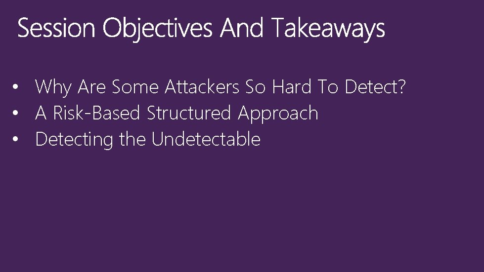 • Why Are Some Attackers So Hard To Detect? • A Risk-Based Structured