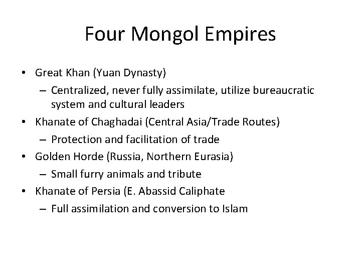 Four Mongol Empires • Great Khan (Yuan Dynasty) – Centralized, never fully assimilate, utilize