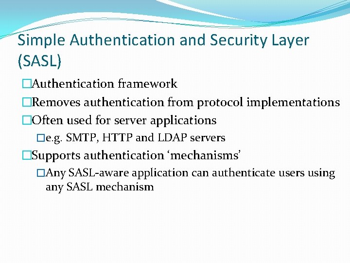 Simple Authentication and Security Layer (SASL) �Authentication framework �Removes authentication from protocol implementations �Often