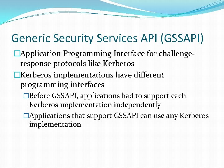 Generic Security Services API (GSSAPI) �Application Programming Interface for challengeresponse protocols like Kerberos �Kerberos