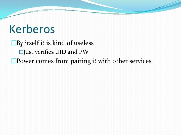 Kerberos �By itself it is kind of useless �Just verifies UID and PW �Power