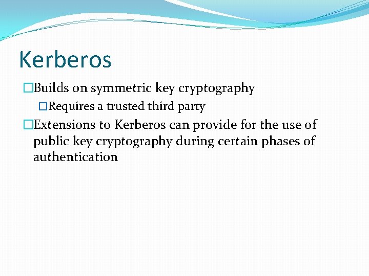 Kerberos �Builds on symmetric key cryptography �Requires a trusted third party �Extensions to Kerberos
