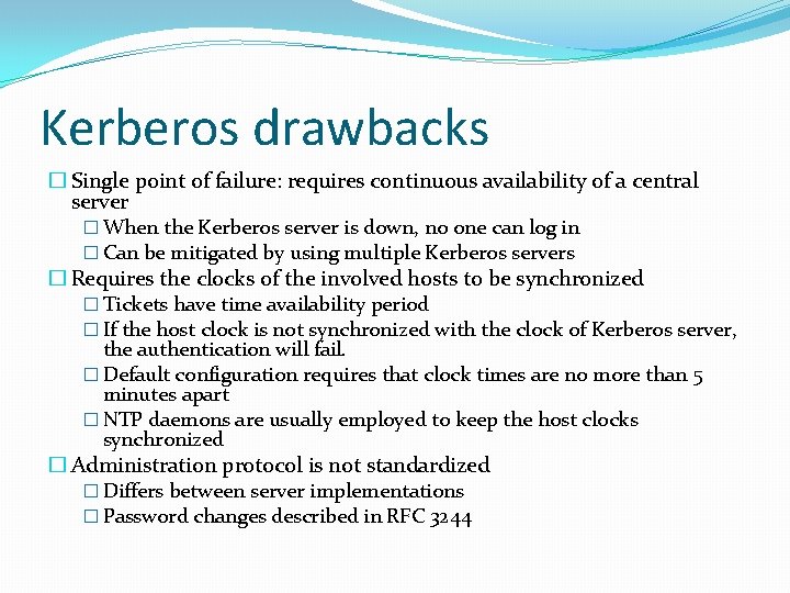 Kerberos drawbacks � Single point of failure: requires continuous availability of a central server