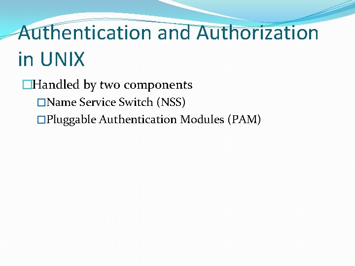 Authentication and Authorization in UNIX �Handled by two components �Name Service Switch (NSS) �Pluggable