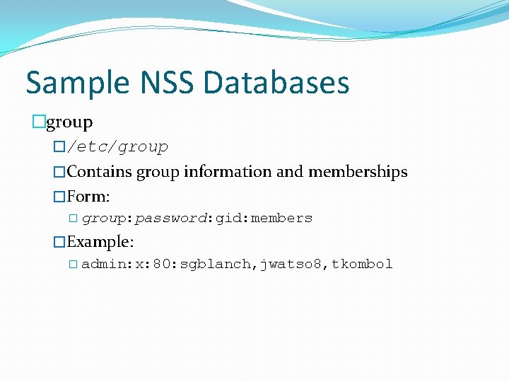 Sample NSS Databases �group �/etc/group �Contains group information and memberships �Form: � group: password:
