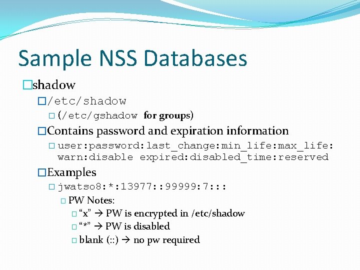 Sample NSS Databases �shadow �/etc/shadow � (/etc/gshadow for groups) �Contains password and expiration information