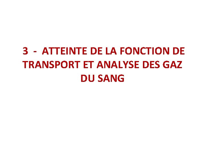 3 - ATTEINTE DE LA FONCTION DE TRANSPORT ET ANALYSE DES GAZ DU SANG