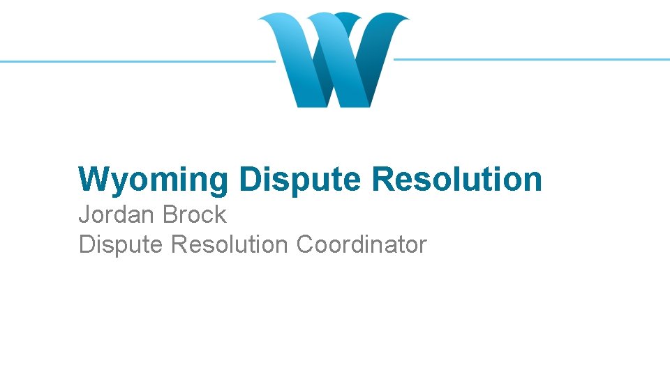 Wyoming Dispute Resolution Jordan Brock Dispute Resolution Coordinator 